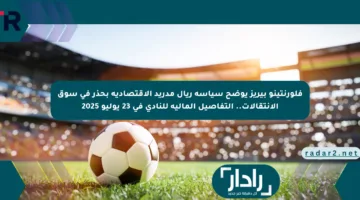 فلورنتينو بيريز يوضح سياسة ريال مدريد الاقتصادية بحذر في سوق الانتقالات.. التفاصيل المالية للنادي في 23 يوليو 2025